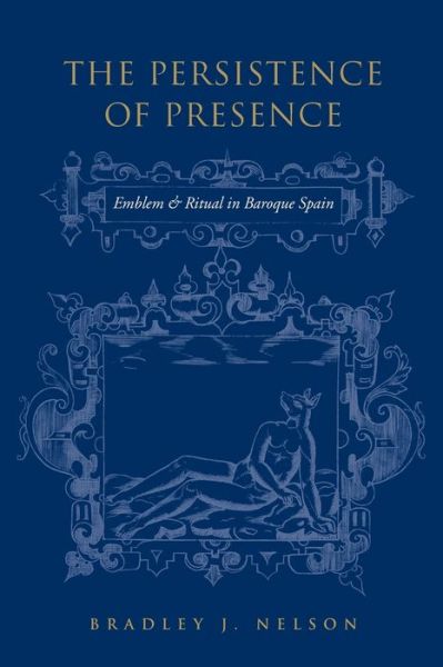 Cover for Bradley J. Nelson · The Persistence of Presence: Emblem and Ritual in Baroque Spain - University of Toronto Romance Series (Paperback Book) (2020)