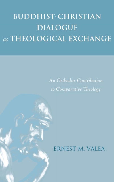 Buddhist-Christian Dialogue as Theological Exchange: An Orthodox Contribution to Comparative Theology - Ernest M Valea - Books - Pickwick Publications - 9781498221214 - April 14, 2015