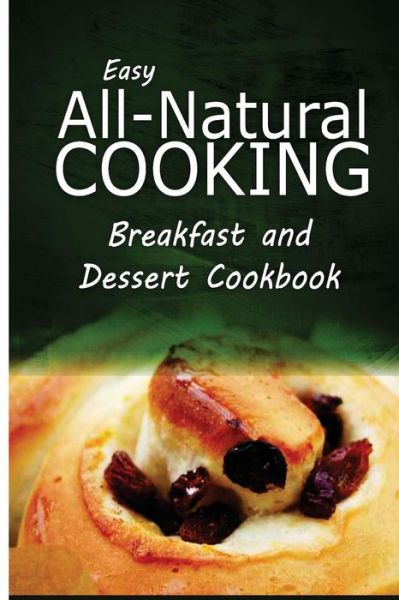 Cover for Easy All-natural Cooking · Easy All-natural Cooking - Breakfast and Dessert Cookbook: Easy Healthy Recipes Made with Natural Ingredients (Pocketbok) (2014)