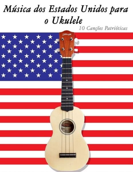 Musica Dos Estados Unidos Para O Ukulele: 10 Cancoes Patrioticas - Uncle Sam - Livres - Createspace - 9781500766214 - 12 septembre 2014