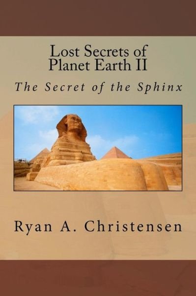 Lost Secrets of Planet Earth Ii: the Secret of the Sphinx (Volume 2) - Ryan A. Christensen - Books - CreateSpace Independent Publishing Platf - 9781502353214 - September 26, 2014