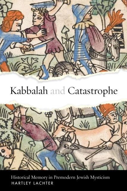 Hartley Lachter · Kabbalah and Catastrophe: Historical Memory in Premodern Jewish Mysticism - Stanford Studies in Jewish Mysticism (Hardcover Book) (2024)