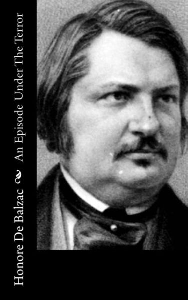 An Episode Under the Terror - Honore De Balzac - Boeken - Createspace - 9781514808214 - 3 juli 2015