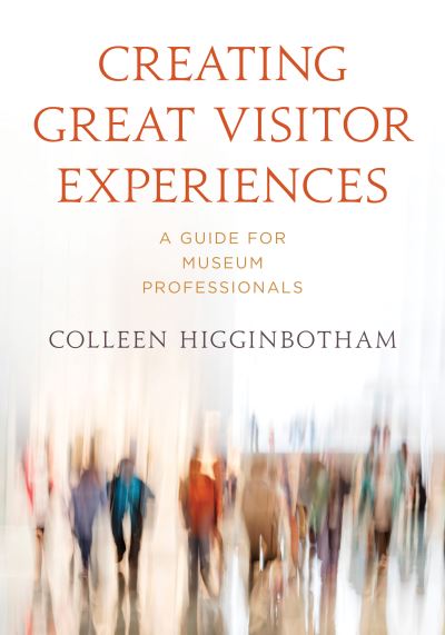 Cover for Colleen Higginbotham Colleen Higginbotham · Creating Great Visitor Experiences: A Guide for Museum Professionals - American Alliance of Museums (Hardcover bog) (2022)