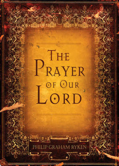 The Prayer of Our Lord - Philip Graham Ryken - Books - Crossway Books - 9781581349214 - April 3, 2007