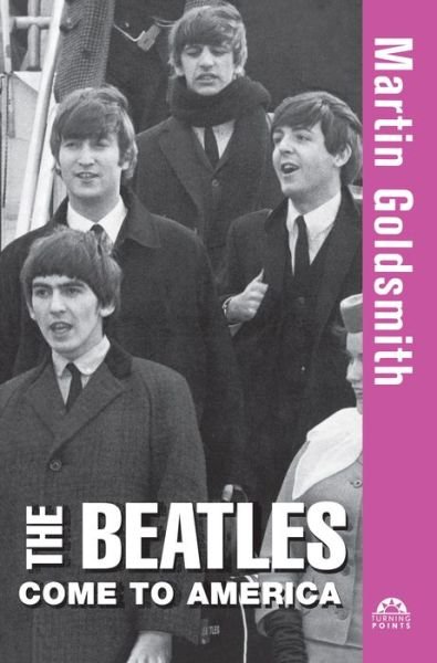Cover for Martin Goldsmith · The Beatles Come to America (Turning Points) (Inbunden Bok) (2004)
