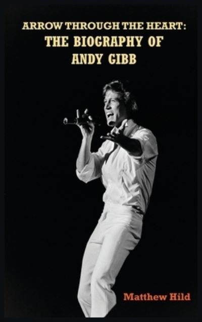 Cover for Matthew Hild · Arrow Through the Heart (hardback): The Biography of Andy Gibb (Hardcover Book) (2022)