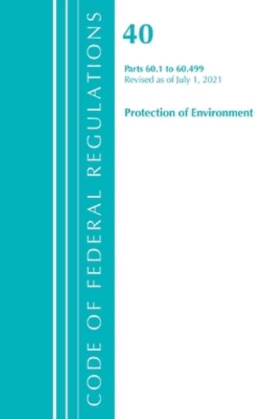 Cover for Office Of The Federal Register (U.S.) · Code of Federal Regulations, Title 40 Protection of the Environment 60.1-60.499, Revised as of July 1, 2021 - Code of Federal Regulations, Title 40 Protection of the Environment (Paperback Book) (2022)