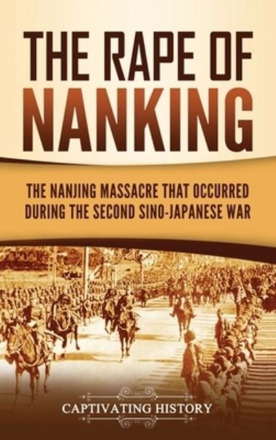 Cover for Captivating History · The Rape of Nanking: The Nanjing Massacre That Occurred during the Second Sino-Japanese War (Hardcover Book) (2021)