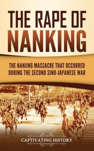 The Rape of Nanking: The Nanjing Massacre That Occurred during the Second Sino-Japanese War - Captivating History - Książki - Captivating History - 9781637163214 - 18 maja 2021