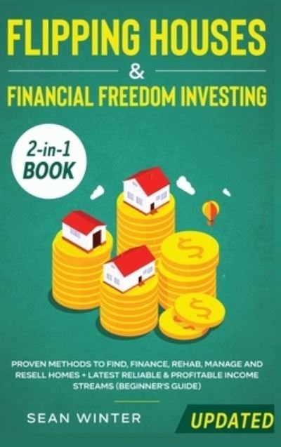 Cover for Sean Winter · Flipping Houses and Financial Freedom Investing (Updated) 2-in-1 Book: Proven Methods to Find, Finance, Rehab, Manage and Resell Homes + Latest Reliable &amp; Profitable Income Streams (Beginner's Guide) (Hardcover Book) (2020)