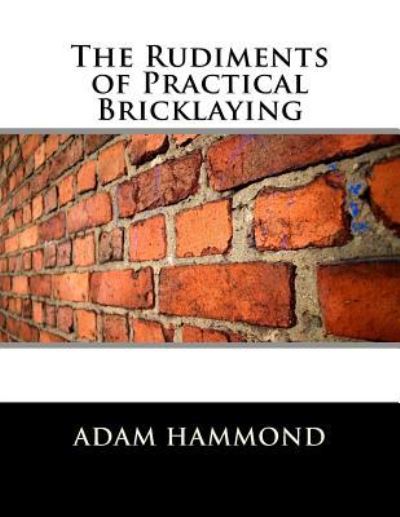 Cover for Adam Hammond · The Rudiments of Practical Bricklaying (Pocketbok) (2018)