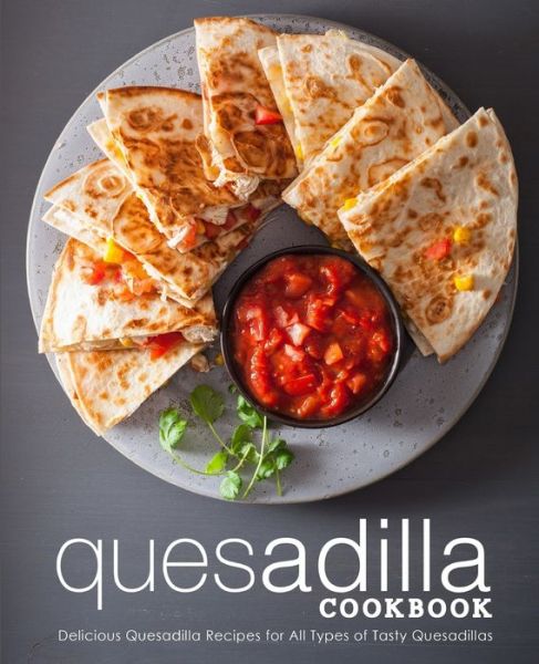 Cover for Booksumo Press · Quesadilla Cookbook: Delicious Quesadilla Recipes for All Types of Tasty Quesadillas (Paperback Book) (2018)