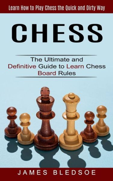 Cover for James Bledsoe · Chess: Learn How to Play Chess the Quick and Dirty Way (The Ultimate and Definitive Guide to Learn Chess Board Rules) (Paperback Book) (2021)