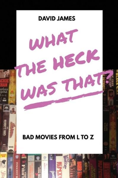 What The Heck Was That? Bad Movies From L to Z - David James - Bøger - Karasu Press - 9781775364214 - 11. juni 2018