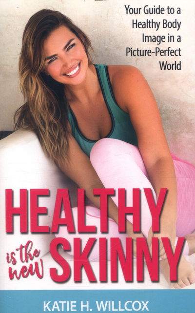 Cover for Katie H. Willcox · Healthy Is the New Skinny: Your Guide to a Healthy Body Image in a Picture-Perfect World (Paperback Book) (2017)