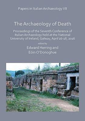 Cover for Papers in Italian Archaeology VII: The Archaeology of Death: Proceedings of the Seventh Conference of Italian Archaeology held at the National University of Ireland, Galway, April 16-18, 2016 (Paperback Book) (2018)