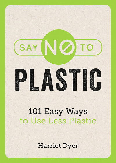 Say No to Plastic: 101 Easy Ways to Use Less Plastic - Harriet Dyer - Livros - Octopus Publishing Group - 9781786858214 - 13 de setembro de 2018