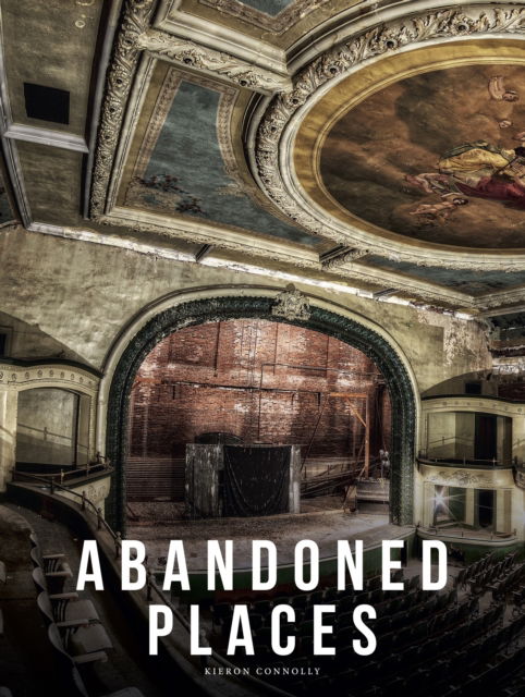 Cover for Kieron Connolly · Abandoned Places: A photographic exploration of more than 100 worlds we have left behind - Abandoned Places (Hardcover Book) [New edition] (2025)