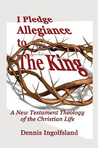 Cover for Dennis Ingolfsland · I Pledge Allegiance to the King: a New Testament Theology of the Christian Life (Paperback Book) (2013)