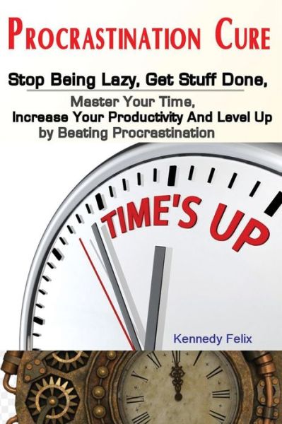 Procrastination Cure - Felix Kennedy - Books - Antony Mwau - 9781951737214 - August 16, 2019