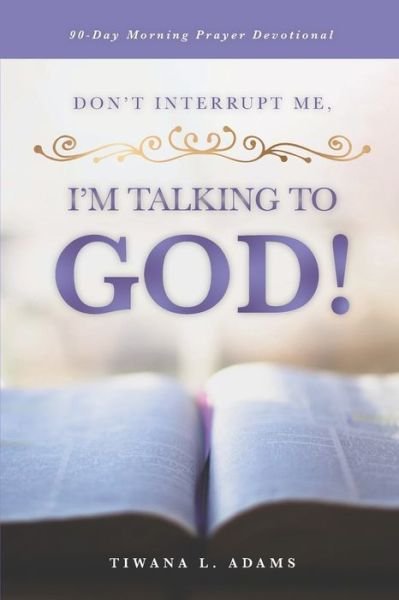 Don't Interrupt Me, I'm Talking to God! - Tiwana L Adams - Books - Elohai International Publishing & Media - 9781953535214 - April 30, 2021