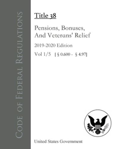 Cover for United States Government · Code of Federal Regulations Title 38 Pensions, Bonuses, and Veterans' Relief 2019-2020 Edition Volume 1/5 (Book) (2022)