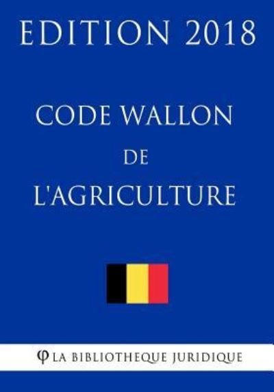 Cover for La Bibliotheque Juridique · Code Wallon de l'Agriculture - Edition 2018 (Taschenbuch) (2018)