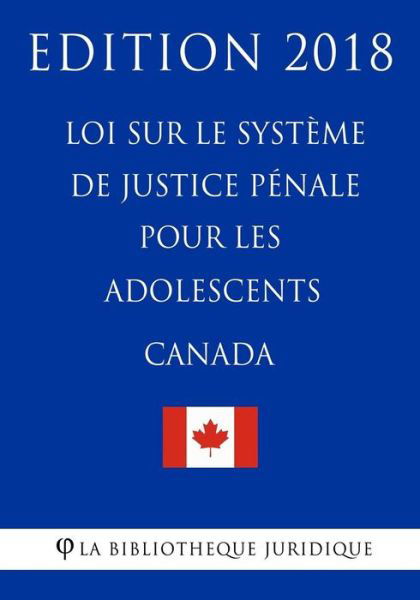 Loi sur le systeme de justice penale pour les adolescents (Canada) - Edition 2018 - La Bibliotheque Juridique - Books - Createspace Independent Publishing Platf - 9781985806214 - February 22, 2018