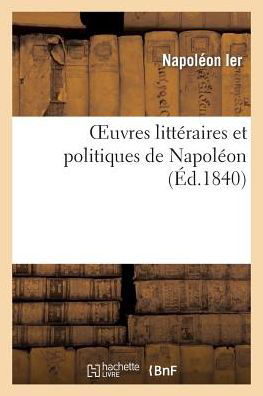 Oeuvres Litteraires et Politiques De Napoleon - Napoleon - Libros - HACHETTE LIVRE-BNF - 9782011762214 - 1 de julio de 2013