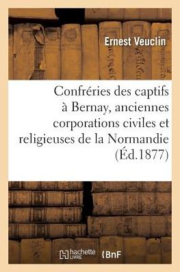 Cover for Ernest Veuclin · Les Confreries Des Captifs A Bernay Et Aux Environs (Paperback Book) (2018)