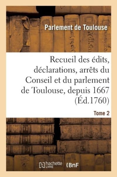 Cover for Parlement de Toulouse · Recueil Des Edits, Declarations, Arrets Du Conseil Et Du Parlement de Toulouse, Depuis 1667: Concernant l'Ordre Judiciaire. Tome 2 (Taschenbuch) (2018)