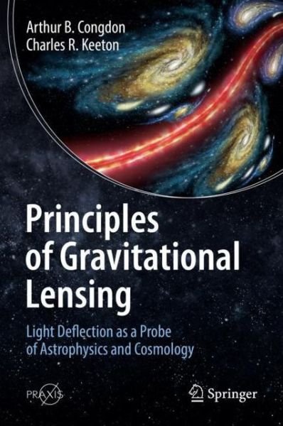 Cover for Arthur B. Congdon · Principles of Gravitational Lensing: Light Deflection as a Probe of Astrophysics and Cosmology - Springer Praxis Books (Gebundenes Buch) [1st ed. 2018 edition] (2018)