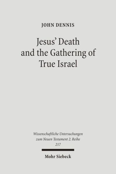 Cover for John Dennis · Jesus' Death and the Gathering of True Israel: The Johannine Appropriation of Restoration Theology in the Light of John 11.47-52 - Wissenschaftliche Untersuchungen zum Neuen Testament 2. Reihe (Paperback Book) (2006)