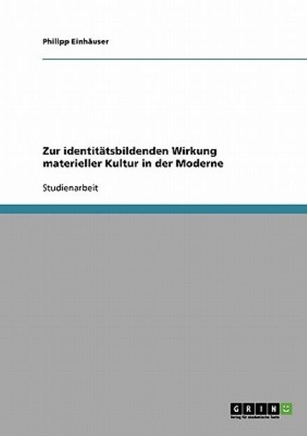 Zur identitatsbildenden Wirkung materieller Kultur in der Moderne - Philipp Einhauser - Livres - Grin Verlag - 9783638669214 - 19 juillet 2007