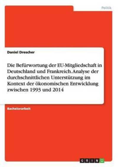 Cover for Daniel Drescher · Die Befurwortung der EU-Mitgliedschaft in Deutschland und Frankreich. Analyse der durchschnittlichen Unterstutzung im Kontext der oekonomischen Entwicklung zwischen 1993 und 2014 (Paperback Book) (2015)