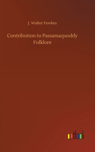 Cover for J Walter Fewkes · Contribution to Passamaquoddy Folklore (Hardcover Book) (2020)