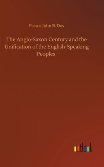 The Anglo-Saxon Century and the Unification of the English-Speaking Peoples - Passos John R Dos - Kirjat - Outlook Verlag - 9783752394214 - sunnuntai 2. elokuuta 2020