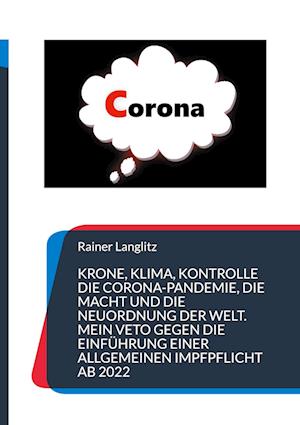 Cover for Rainer Langlitz · Krone, Klima, Kontrolle Die Corona-Pandemie, die Macht und die Neuordnung der Welt. Mein Veto gegen die Einführung einer Allgemeinen Impfpflicht ab 2022 (Hardcover Book) (2021)