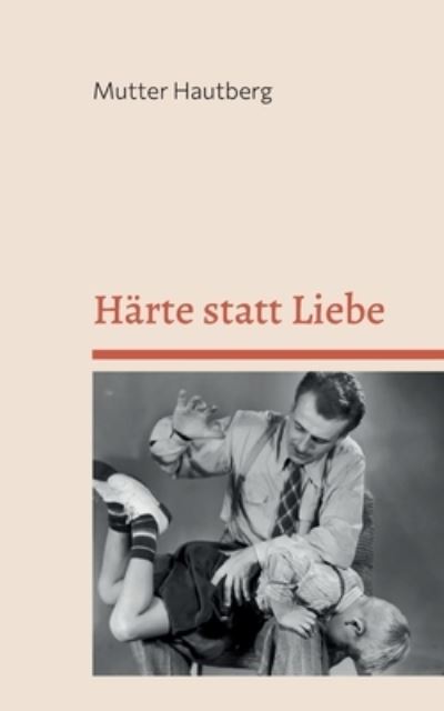 Härte statt Liebe - Mutter Hautberg - Books - BoD – Books on Demand - 9783756242214 - July 15, 2022