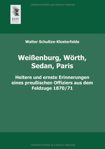 Cover for Walter Schultze-klosterfelde · Weissenburg, Woerth, Sedan, Paris: Heitere Und Ernste Erinnerungen Eines Preussischen Offiziers Aus Dem Feldzuge 1870/71 (Paperback Book) [German edition] (2013)