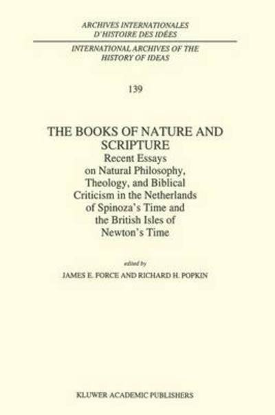 The Books of Nature and Scripture: Recent Essays on Natural Philosophy, Theology and Biblical Criticism in the Netherlands of Spinoza's Time and the British Isles of Newton's Time - International Archives of the History of Ideas / Archives Internationales - J E Force - Books - Springer - 9789048143214 - December 15, 2010