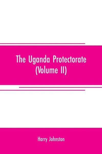 Cover for Harry Johnston · The Uganda protectorate (Volume II); an attempt to give some description of the physical geography, botany, zoology, anthropology, languages and history of the territories under British protection in East Central Africa, between the Congo Free State and t (Paperback Book) (2019)