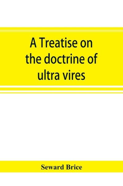 A treatise on the doctrine of ultra vires - Seward Brice - Books - Alpha Edition - 9789353894214 - September 30, 2019