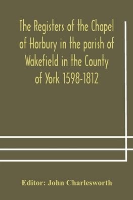 Cover for John Charlesworth · The Registers of the Chapel of Horbury in the parish of Wakefield in the County of York 1598-1812 (Paperback Bog) (2020)