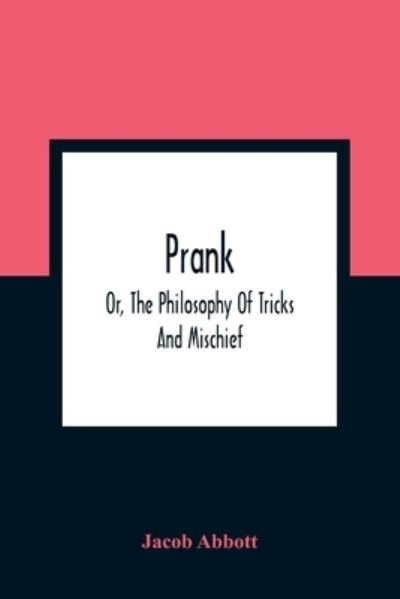 Cover for Jacob Abbott · Prank; Or, The Philosophy Of Tricks And Mischief (Pocketbok) (2021)