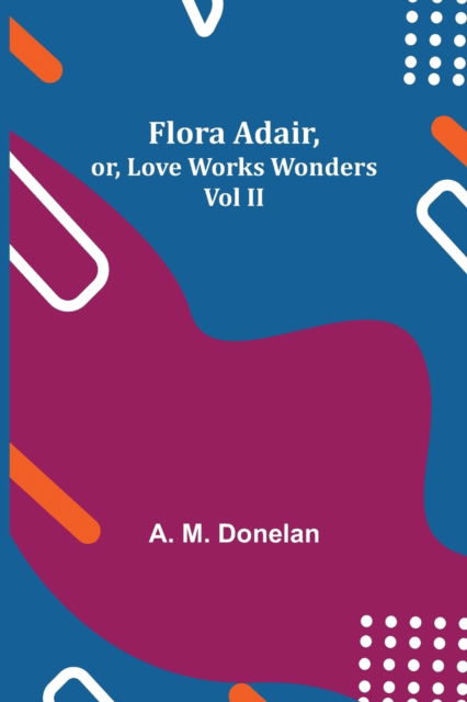 Cover for A M Donelan · Flora Adair, or, Love Works Wonders Vol II (Paperback Book) (2021)