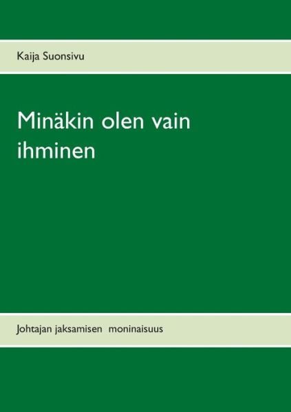 Cover for Kaija Suonsivu · Minakin olen vain ihminen: Johtajan jaksamisen moninaisuus (Paperback Book) (2020)