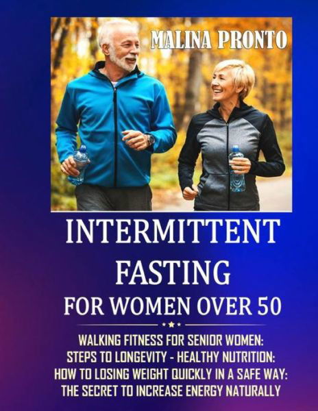 Intermittent Fasting For Women Over 50: Walking Fitness For Senior Women: Steps To Longevity - Healthy Nutrition: How To Losing Weight Quickly In A Safe Way: The Secret To Increase Energy Naturally - Malina Pronto - Books - Independently Published - 9798732998214 - April 4, 2021