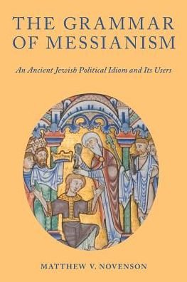 Cover for Novenson, Matthew V. (Senior Lecturer, Senior Lecturer, University of Edinburg) · The Grammar of Messianism: An Ancient Jewish Political Idiom and Its Users (Paperback Bog) (2019)